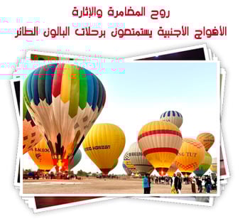 روح المغامرة والإثارة.. الأفواج الأجنبية يستمتعون برحلات البالون الطائر