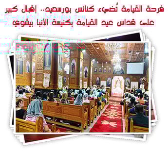 فرحة القيامة تُضيء كنائس بورسعيد.. إقبال كبير على قداس عيد القيامة بكنيسة الأنبا بيشوي