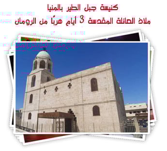 كنيسة جبل الطير بالمنيا.. ملاذ العائلة المقدسة 3 أيام هربًا من الرومان