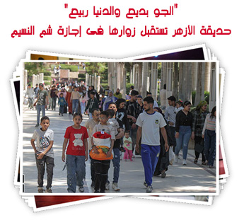 "الجو بديع والدنيا ربيع".. حديقة الأزهر تستقبل زوارها فى إجازة شم النسيم