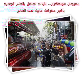 مهرجان سونغكران.. تايلاند تحتفل بالعام الجديد بأكبر معركة مائية فى العالم