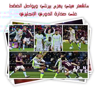 مانشستر سيتي يهزم بيرنلي ويواصل الضغط على صدارة الدوري الإنجليزي