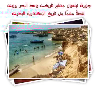 جزيرة نيلسون معلم تاريخى وسط البحر يروى فصلًا مهمًا من تاريخ الإسكندرية البحرى