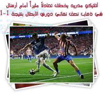 أتلتيكو مدريد يخطف تعادلاً مثيراً أمام أرسنال في ذهاب نصف نهائي دوري الأبطال بنتيجة 1-1