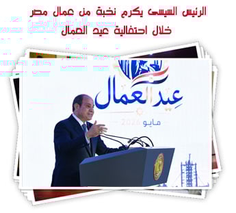 الرئيس السيسى يكرم نخبة من عمال مصر خلال احتفالية عيد العمال