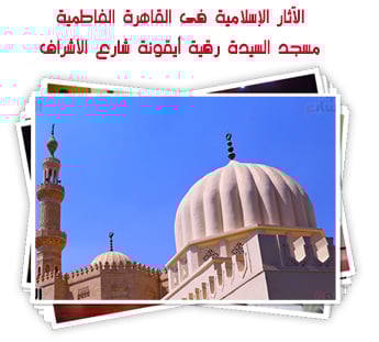 الآثار الإسلامية فى القاهرة الفاطمية.. مسجد السيدة رقية أيقونة شارع الأشراف