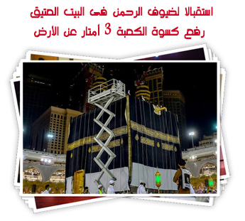 استقبالا لضيوف الرحمن فى البيت العتيق.. رفع كسوة الكعبة 3 أمتار عن الأرض