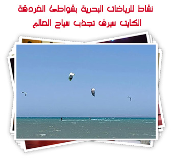 نشاط للرياضات البحرية بشواطئ الغردقة.. الكايت سيرف تجذب سياح العالم