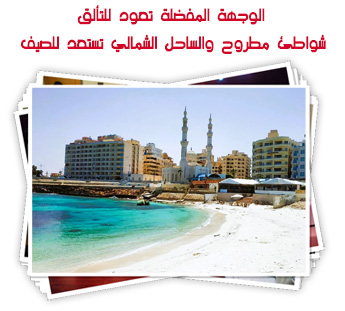 الوجهة المفضلة تعود للتألق.. شواطئ مطروح والساحل الشمالي تستعد للصيف 
