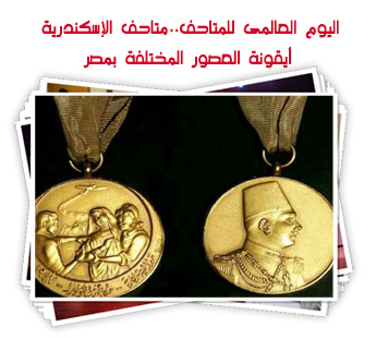 اليوم العالمى للمتاحف..متاحف الإسكندرية أيقونة العصور المختلفة بمصر
