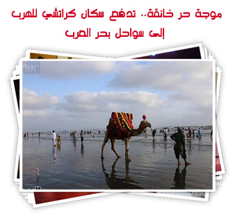 موجة حر خانقة.. تدفع سكان كراتشي للهرب إلى سواحل بحر العرب