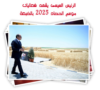 الرئيس السيسى يشهد فعاليات موسم الحصاد 2025 بالضبعة
