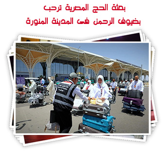 بعثة الحج المصرية ترحب بضيوف الرحمن فى المدينة المنورة