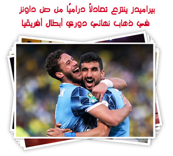 بيراميدز ينتزع تعادلًا دراميًا من صن داونز في ذهاب نهائي دوري أبطال أفريقيا