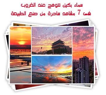 سماء بكين تتوهج عند الغروب فى 7 مشاهد ساحرة من صنع الطبيعة