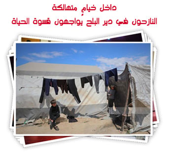 داخل خيامٍ متهالكة.. النازحون في دير البلح يواجهون قسوة الحياة