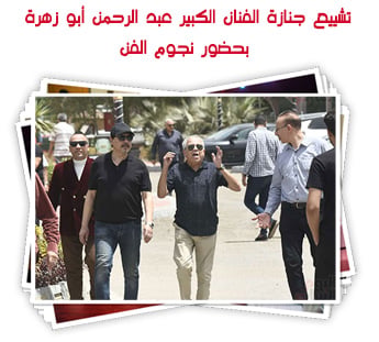 تشييع جنازة الفنان الكبير عبدالرحمن أبو زهرة بحضور نجوم الفن