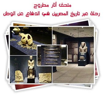 متحف آثار مطروح.. رحلة عبر تاريخ المصريين في الدفاع عن الوطن