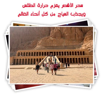 سحر الأقصر يهزم حرارة الطقس ويجذب السياح من كل أنحاء العالم