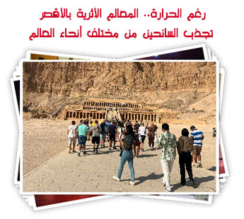 رغم الحرارة.. المعالم الأثرية بالأقصر تجذب السائحين من مختلف أنحاء العالم