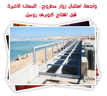 واجهة استقبال زوار مطروح.. اللمسات الأخيرة قبل افتتاح كوبرى روميل