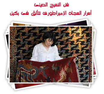 فن النسيج الصينى.. أسرار السجاد الإمبراطورى تتألق فى بكين