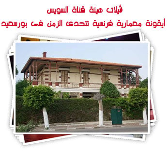 ڤيلات هيئة قناة السويس.. أيقونة معمارية فرنسية تتحدى الزمن فى بورسعيد