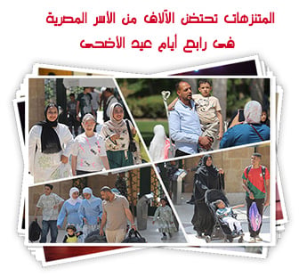 المتنزهات تحتضن الآلاف من الأسر المصرية فى رابع أيام عيد الأضحى