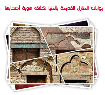 بوابات المنازل القديمة بالمنيا تكشف هوية أصحابها
