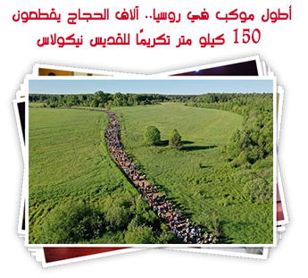 أطول موكب في روسيا.. آلاف الحجاج يقطعون 150 كيلو متر تكريمًا للقديس نيكولاس