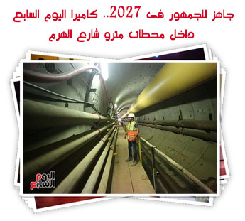 جاهز للجمهور فى 2027.. كاميرا اليوم السابع داخل محطات مترو شارع الهرم