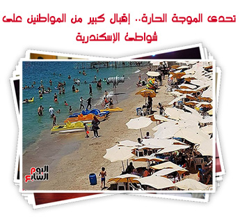 تحدى الموجة الحارة.. إقبال كبير من المواطنين على شواطئ الإسكندرية