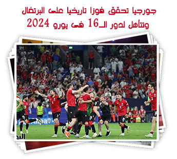 جورجيا تحقق فوزا تاريخيا على البرتغال وتتأهل لدور الـ16 فى يورو 2024