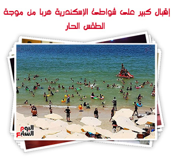 إقبال كبير على شواطئ الإسكندرية هربا من موجة الطقس الحار