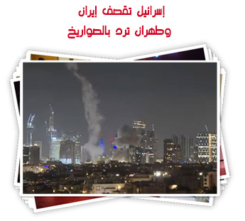 إسرائيل تقصف إيران.. وطهران ترد بالصواريخ