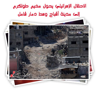 الاحتلال الإسرائيلي يحول مخيم طولكرم إلى مدينة أشباح وسط دمار شامل