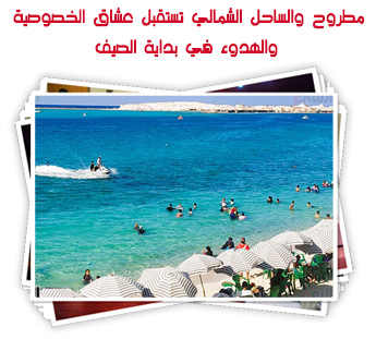 مطروح والساحل الشمالي تستقبل عشاق الخصوصية والهدوء في بداية المصيف