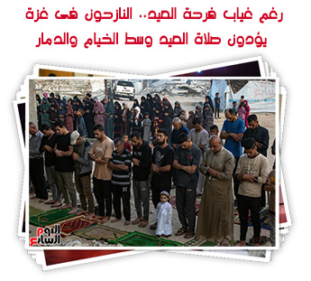 رغم غياب فرحة العيد.. النازحون فى غزة يؤدون صلاة العيد وسط الخيام والدمار