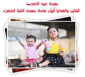بهجة عيد الأضحى.. البلالين والهدايا تُلوّن ساحة مسجد القبة الخضراء