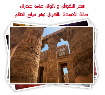 سحر النقوش والألوان على جدران صالة الأعمدة بالكرنك تبهر سياح العالم