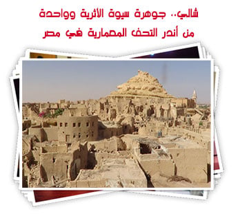 شالي.. جوهرة سيوة الأثرية وواحدة من أندر التحف المعمارية في مصر