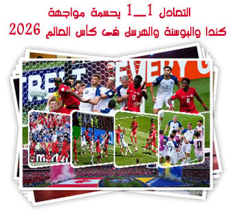التعادل 1ــ1 يحسمة مواجهة كندا والبوسنة والهرسك فى كأس العالم 2026