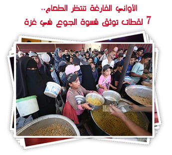 الأواني الفارغة تنتظر الطعام.. 7 لقطات توثق قسوة الجوع في غزة