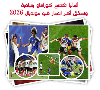 ألمانيا تكتسح كوراساو بسباعية وتحقق أكبر انتصار في مونديال 2026