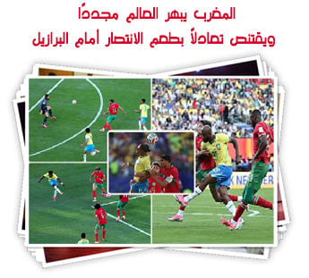 المغرب يبهر العالم مجددًا.. ويقتنص تعادلًا بطعم الانتصار أمام البرازيل