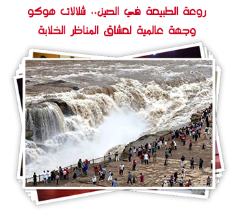 روعة الطبيعة في الصين.. شلالات هوكو وجهة عالمية لعشاق المناظر الخلابة