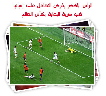 الرأس الأخضر يفرض التعادل على إسبانيا في ضربة البداية بكأس العالم