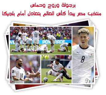 برجولة وروح وحماس.. منتخب مصر يبدأ كأس العالم بتعادل أمام بلجيكا