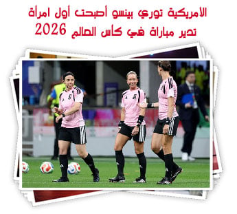 الأمريكية توري بينسو أصبحت أول امرأة تدير مباراة في كأس العالم 2026