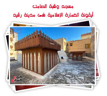 مسجد وقبة الصامت..أيقونة العمارة الإسلامية فى مدينة رشيد
